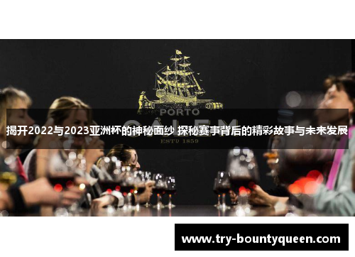 揭开2022与2023亚洲杯的神秘面纱 探秘赛事背后的精彩故事与未来发展