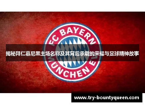 揭秘拜仁慕尼黑主场名称及其背后承载的荣耀与足球精神故事