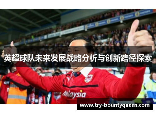 英超球队未来发展战略分析与创新路径探索