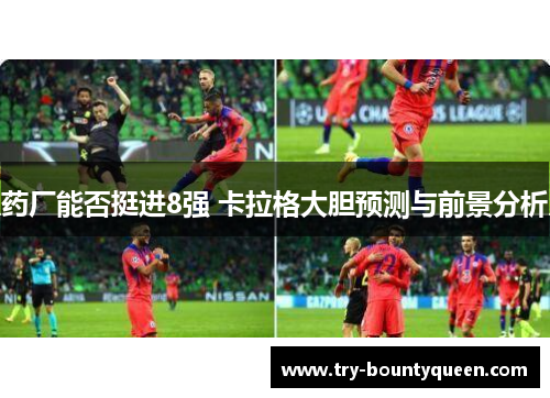 药厂能否挺进8强 卡拉格大胆预测与前景分析