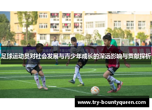 足球运动员对社会发展与青少年成长的深远影响与贡献探析