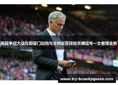 英超争冠大战在即豪门动向与主帅发言释放关键信号一文看懂全景