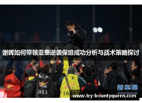 谢晖如何带领亚泰逆袭保级成功分析与战术策略探讨
