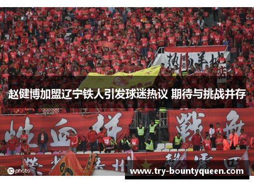 赵健博加盟辽宁铁人引发球迷热议 期待与挑战并存