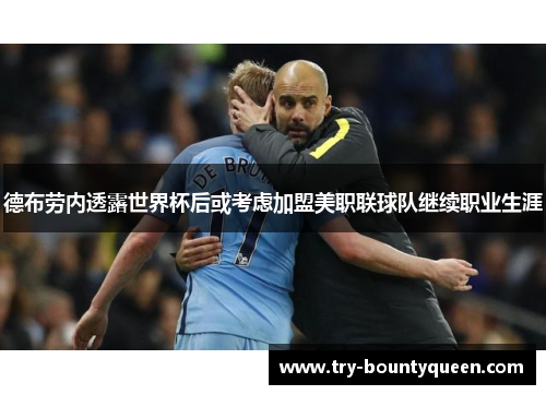德布劳内透露世界杯后或考虑加盟美职联球队继续职业生涯 德布劳内透露世界杯后或考虑加盟美职联球队继续职业生涯
