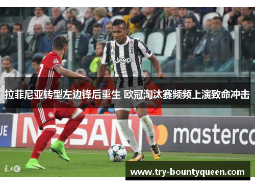拉菲尼亚转型左边锋后重生 欧冠淘汰赛频频上演致命冲击 拉菲尼亚转型左边锋后重生 欧冠淘汰赛频频上演致命冲击
