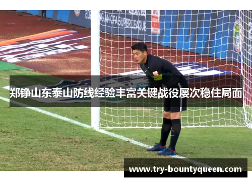 郑铮山东泰山防线经验丰富关键战役屡次稳住局面