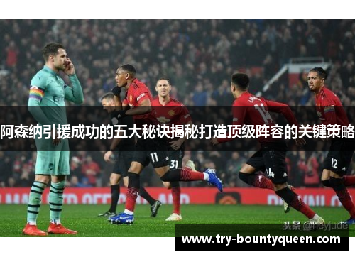 阿森纳引援成功的五大秘诀揭秘打造顶级阵容的关键策略