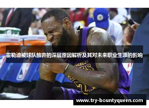 霍勒迪被球队放弃的深层原因解析及其对未来职业生涯的影响