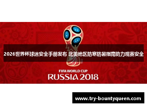 2026世界杯球迷安全手册发布 北美地区防寒防暑指南助力观赛安全