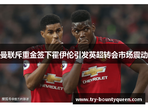 曼联斥重金签下霍伊伦引发英超转会市场震动